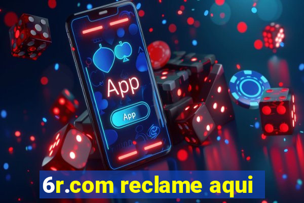 6r.com reclame aqui