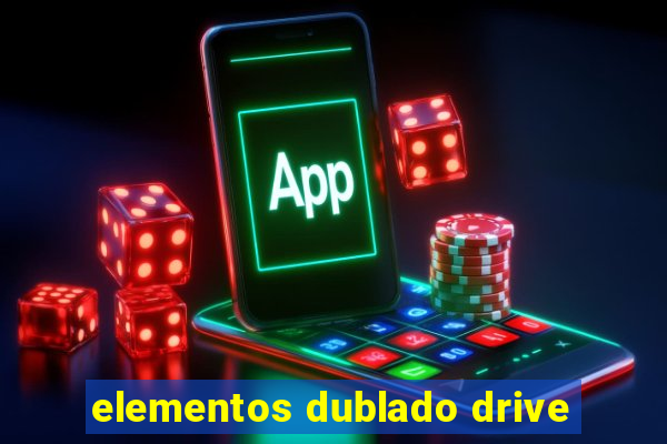 elementos dublado drive