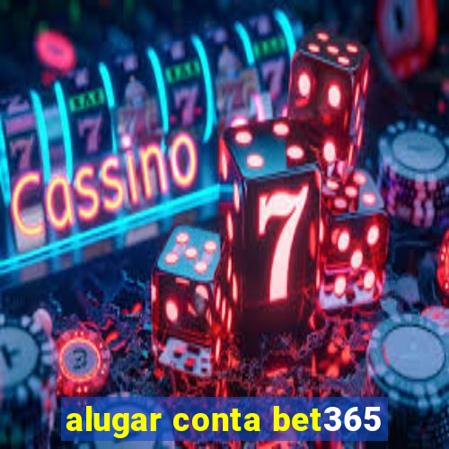 alugar conta bet365