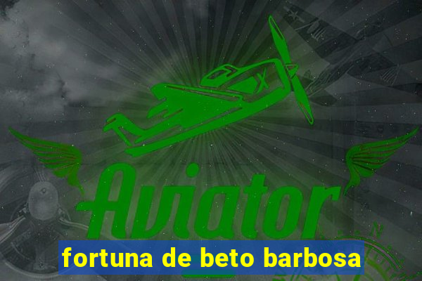 fortuna de beto barbosa