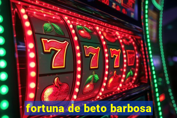 fortuna de beto barbosa