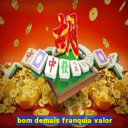 bom demais franquia valor