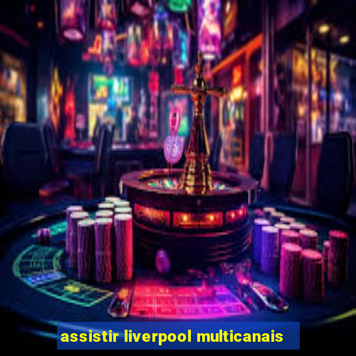 assistir liverpool multicanais