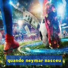 quando neymar nasceu