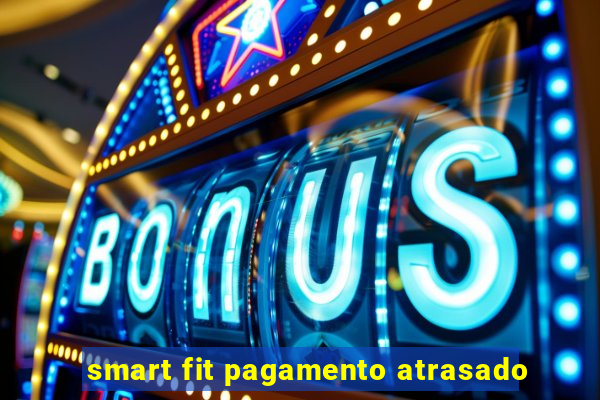 smart fit pagamento atrasado