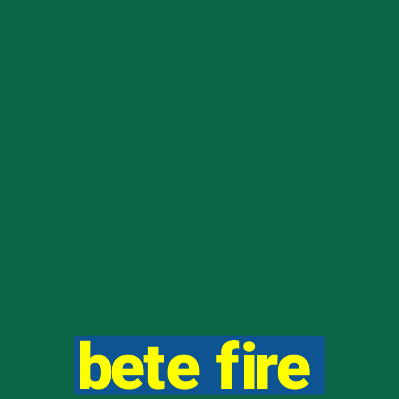 bete fire