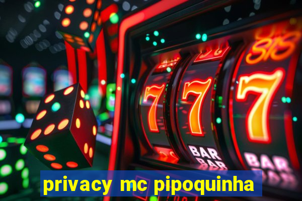 privacy mc pipoquinha