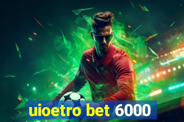 uioetro bet 6000