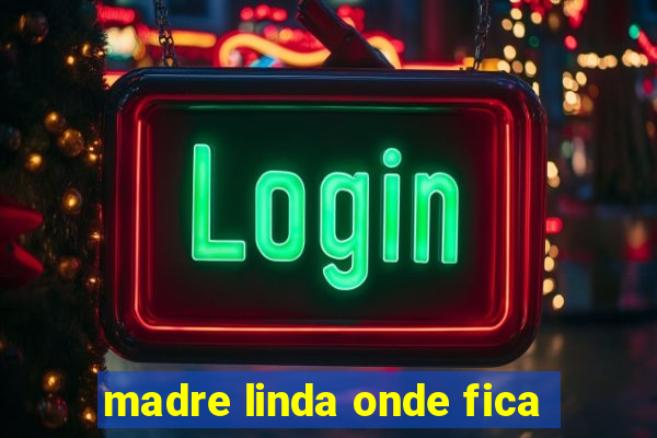 madre linda onde fica