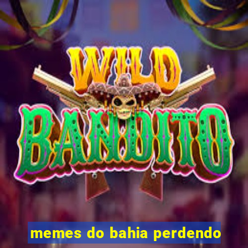 memes do bahia perdendo