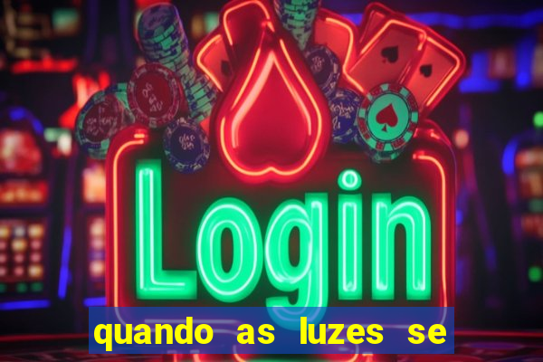 quando as luzes se apagam redecanais