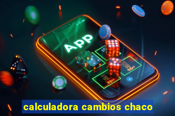 calculadora cambios chaco