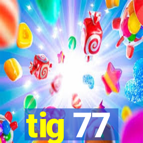 tig 77