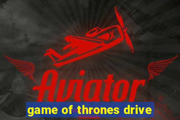 game of thrones drive