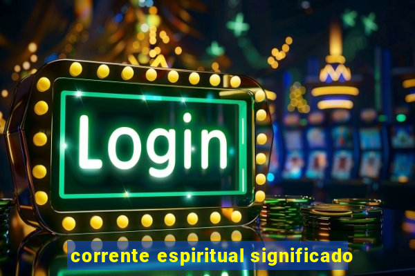 corrente espiritual significado