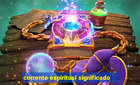 corrente espiritual significado