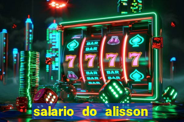 salario do alisson no liverpool