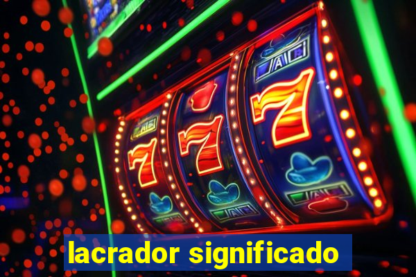 lacrador significado