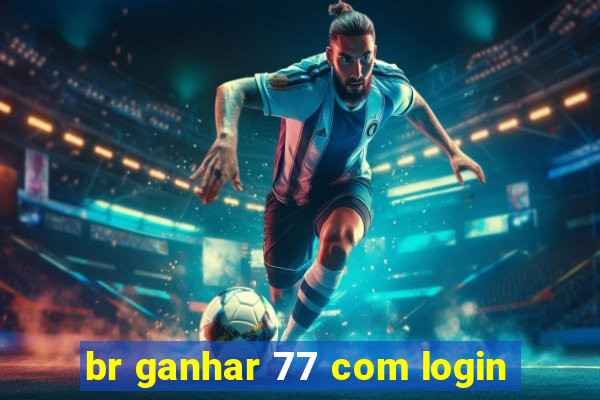 br ganhar 77 com login