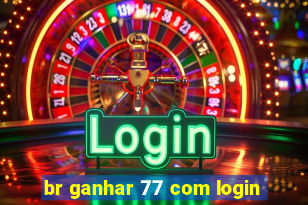 br ganhar 77 com login