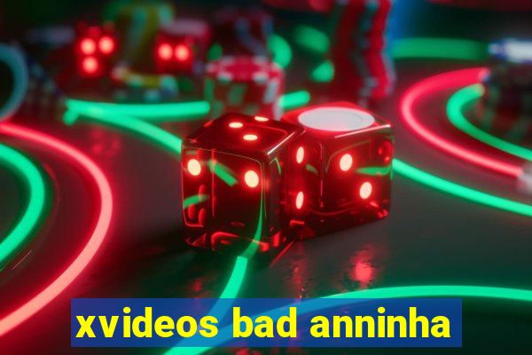 xvideos bad anninha