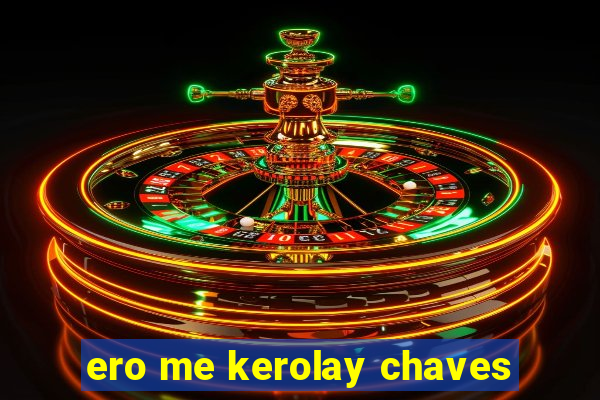 ero me kerolay chaves