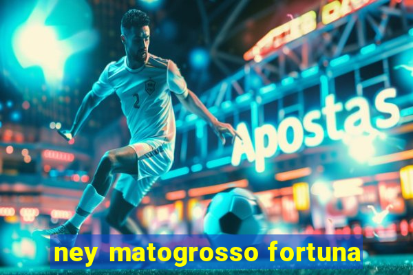 ney matogrosso fortuna