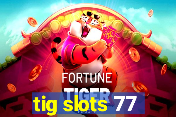 tig slots 77