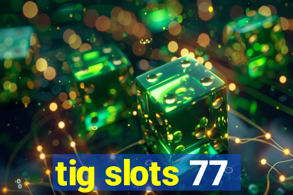 tig slots 77