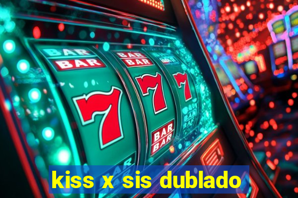 kiss x sis dublado