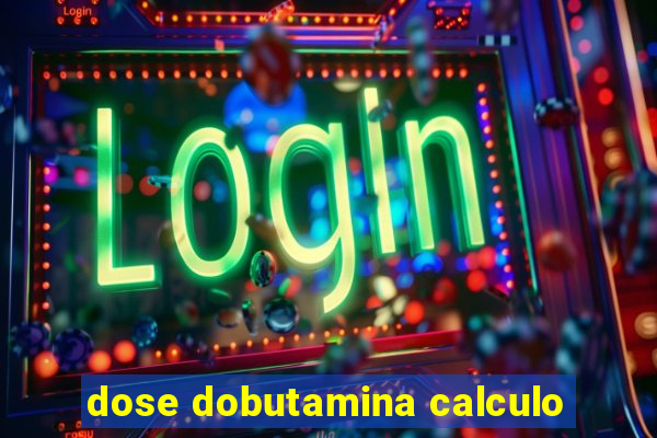 dose dobutamina calculo