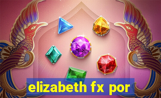 elizabeth fx por