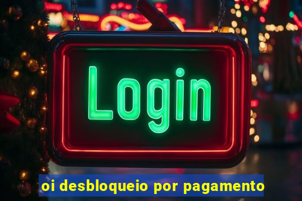 oi desbloqueio por pagamento