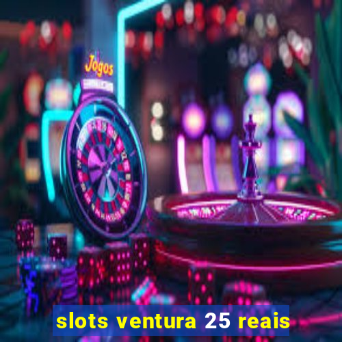 slots ventura 25 reais