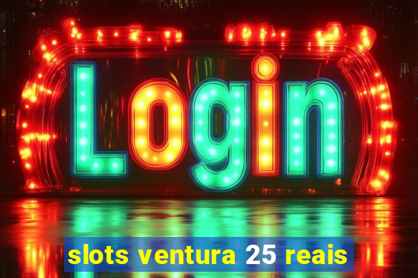 slots ventura 25 reais