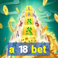 a 18 bet