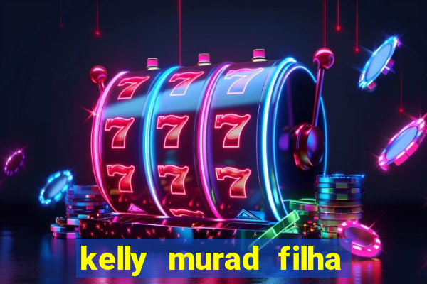 kelly murad filha de beto carrero