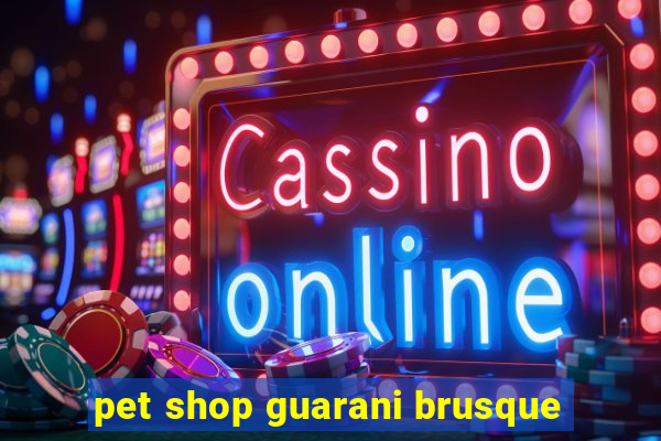 pet shop guarani brusque