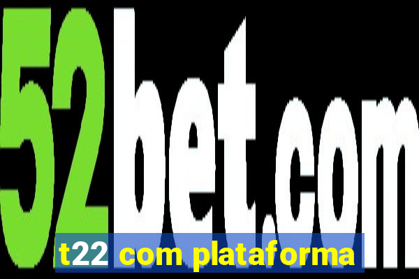 t22 com plataforma