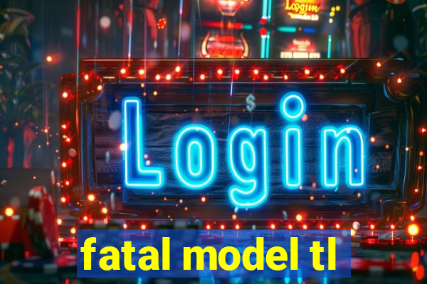 fatal model tl