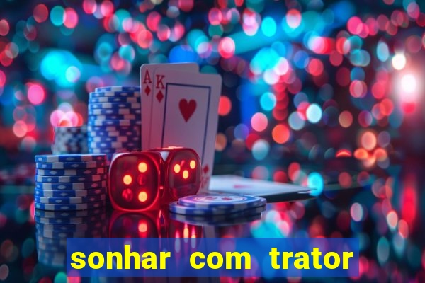 sonhar com trator que bicho jogar