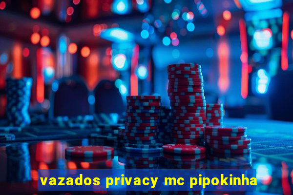 vazados privacy mc pipokinha