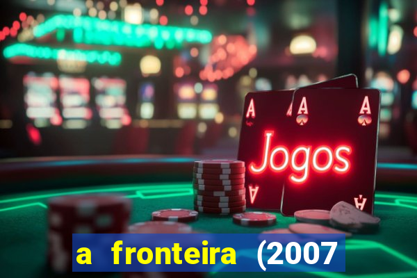 a fronteira (2007 filme completo download)