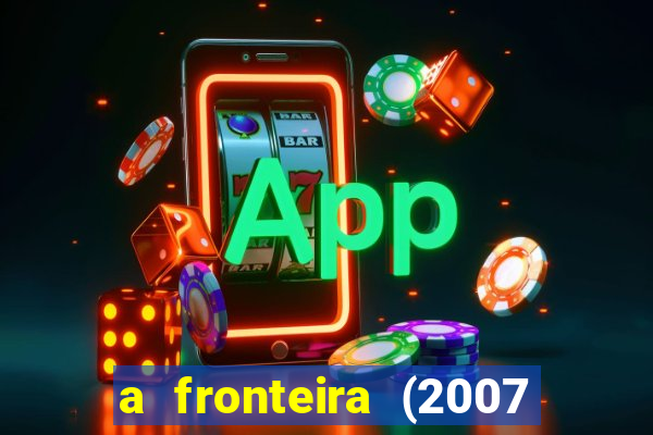 a fronteira (2007 filme completo download)