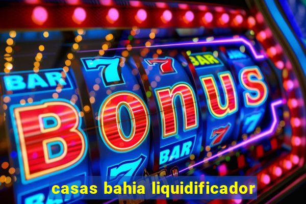 casas bahia liquidificador