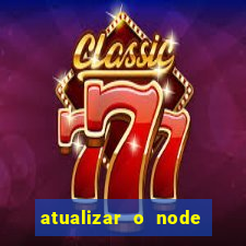 atualizar o node no windows