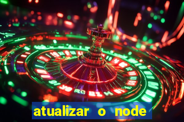 atualizar o node no windows