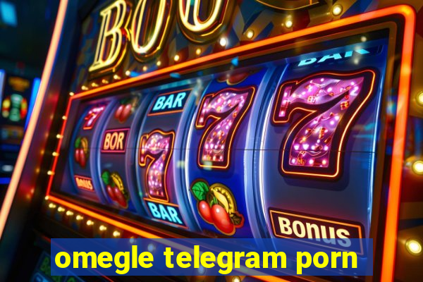 omegle telegram porn