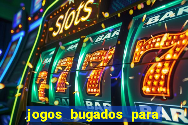 jogos bugados para ganhar dinheiro