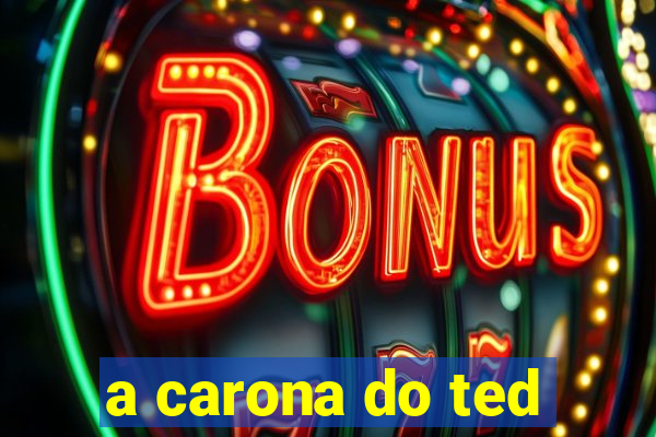 a carona do ted